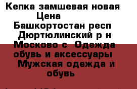 Кепка замшевая новая › Цена ­ 1 650 - Башкортостан респ., Дюртюлинский р-н, Москово с. Одежда, обувь и аксессуары » Мужская одежда и обувь   